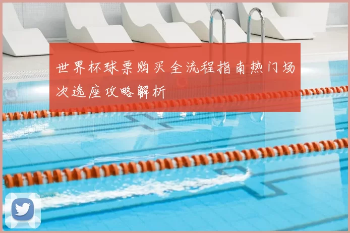 世界杯球票购买全流程指南热门场次选座攻略解析