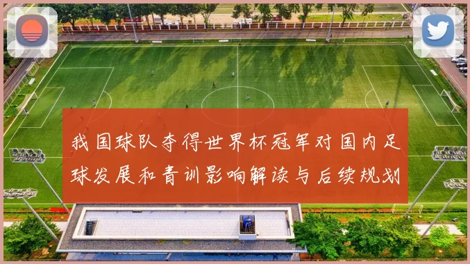 我国球队夺得世界杯冠军对国内足球发展和青训影响解读与后续规划