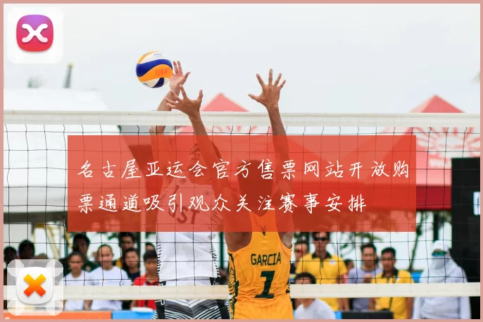 名古屋亚运会官方售票网站开放购票通道吸引观众关注赛事安排