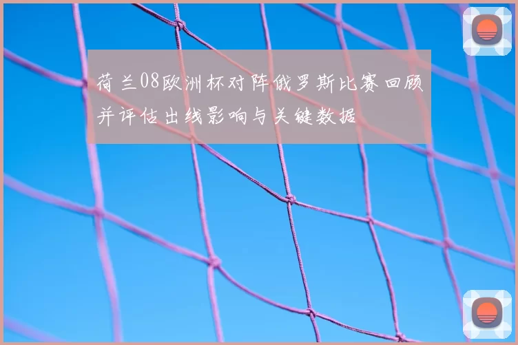 荷兰08欧洲杯对阵俄罗斯比赛回顾并评估出线影响与关键数据
