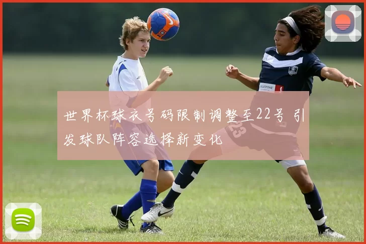 世界杯球衣号码限制调整至22号 引发球队阵容选择新变化