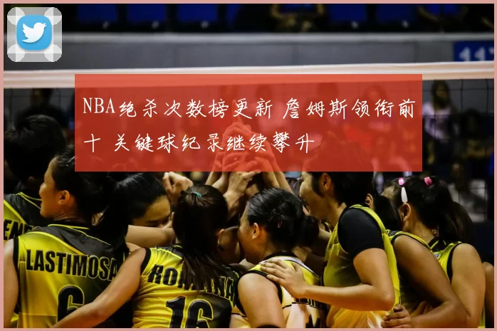NBA绝杀次数榜更新 詹姆斯领衔前十 关键球纪录继续攀升