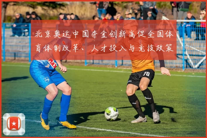 北京奥运中国夺金创新高促全国体育体制改革、人才投入与竞技政策调整
