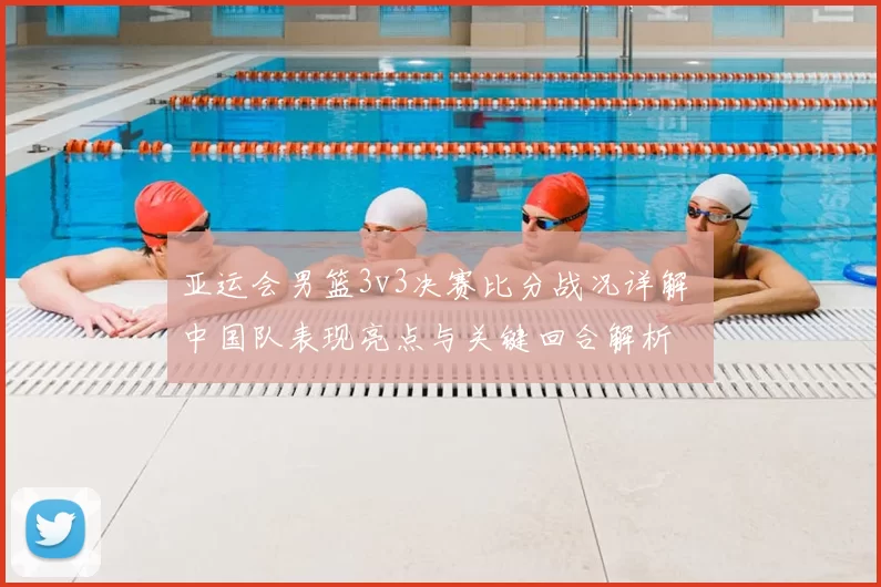 亚运会男篮3v3决赛比分战况详解 中国队表现亮点与关键回合解析