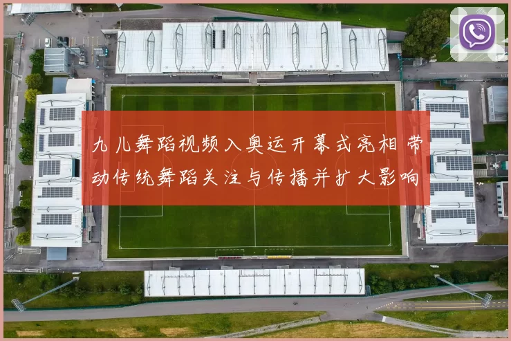 九儿舞蹈视频入奥运开幕式亮相 带动传统舞蹈关注与传播并扩大影响