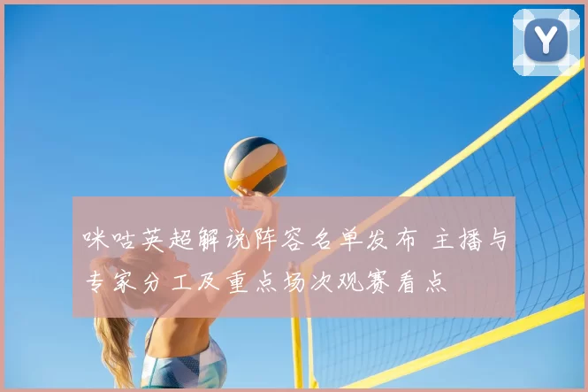 咪咕英超解说阵容名单发布 主播与专家分工及重点场次观赛看点