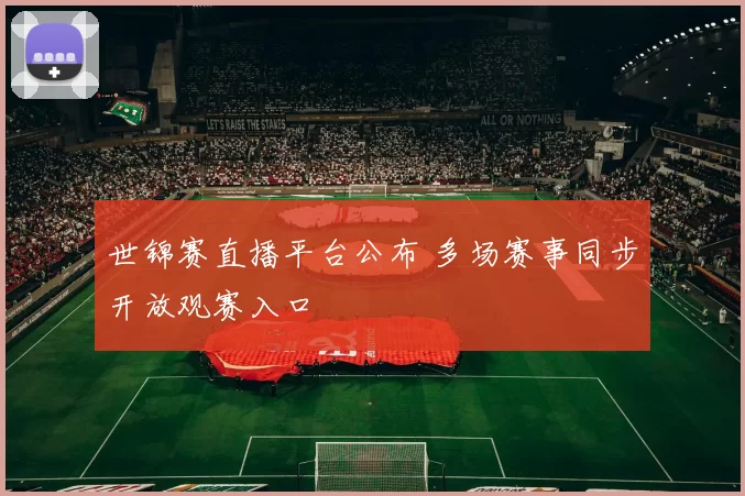 世锦赛直播平台公布 多场赛事同步开放观赛入口