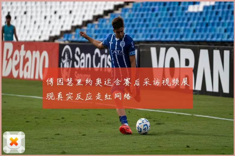 傅园慧里约奥运会赛后采访视频展现真实反应走红网络