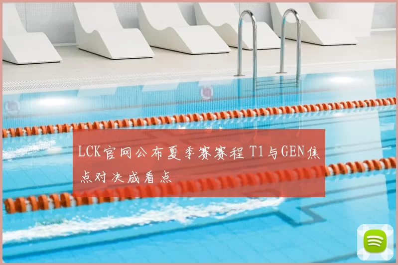 LCK官网公布夏季赛赛程 T1与GEN焦点对决成看点