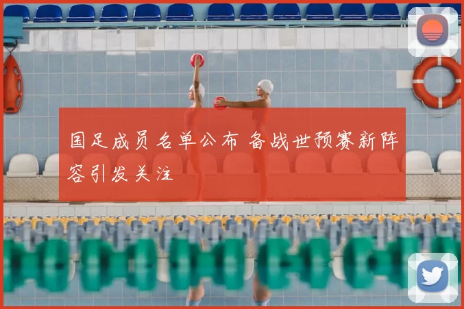 国足成员名单公布 备战世预赛新阵容引发关注