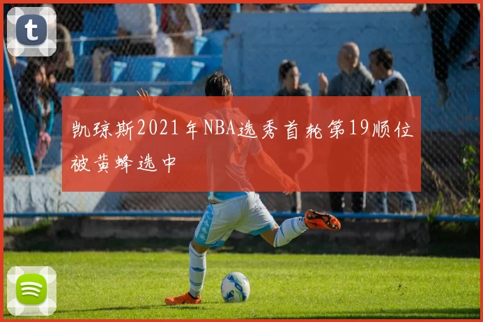 凯琼斯2021年NBA选秀首轮第19顺位被黄蜂选中