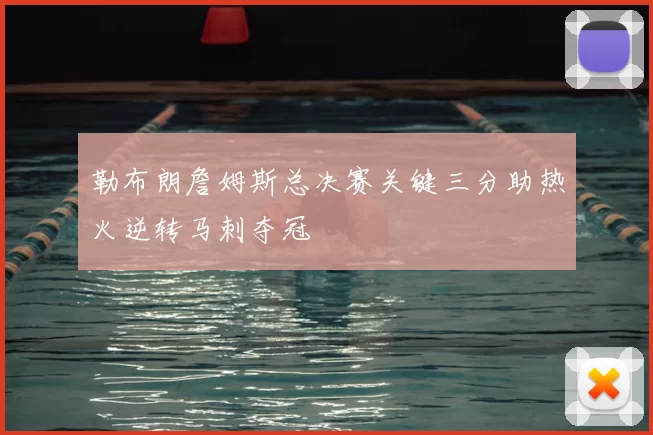 勒布朗詹姆斯总决赛关键三分助热火逆转马刺夺冠