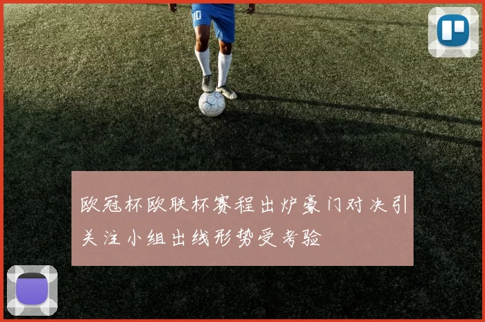 欧冠杯欧联杯赛程出炉豪门对决引关注小组出线形势受考验