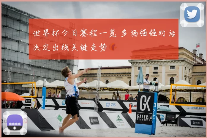 世界杯今日赛程一览 多场强强对话决定出线关键走势