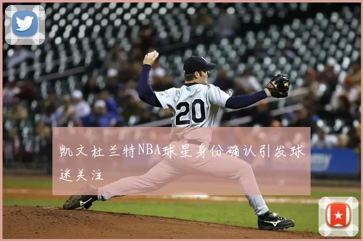 凯文杜兰特NBA球星身份确认引发球迷关注