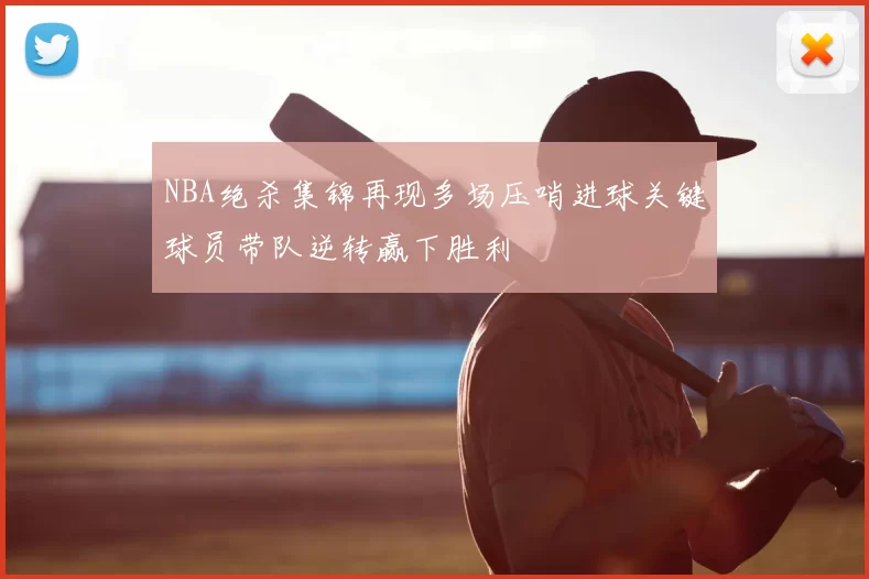 NBA绝杀集锦再现多场压哨进球关键球员带队逆转赢下胜利