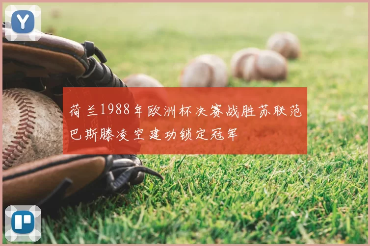 荷兰1988年欧洲杯决赛战胜苏联范巴斯滕凌空建功锁定冠军