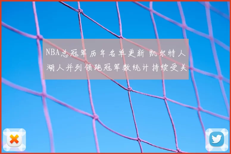 NBA总冠军历年名单更新 凯尔特人湖人并列领跑冠军数统计持续受关注