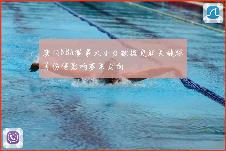 澳门NBA赛事大小分数据更新关键球员伤停影响赛果走向