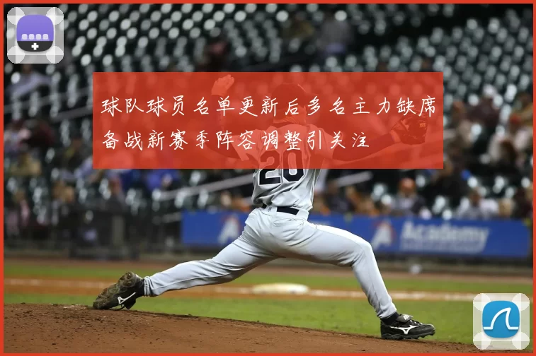 球队球员名单更新后多名主力缺席备战新赛季阵容调整引关注