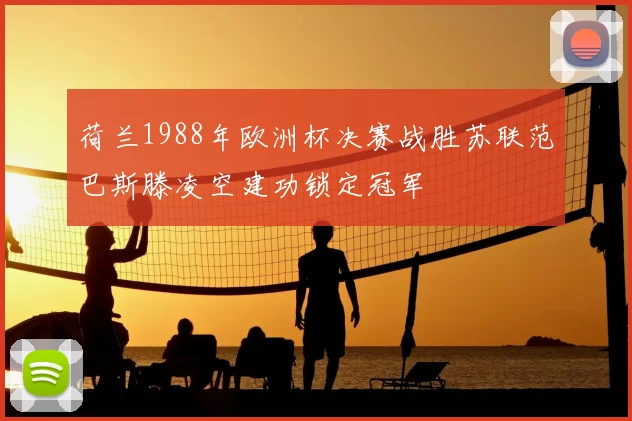 荷兰1988年欧洲杯决赛战胜苏联范巴斯滕凌空建功锁定冠军